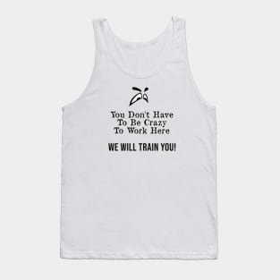 You Don't Have to Be Crazy to Work Here, We Will Train You ! Tank Top